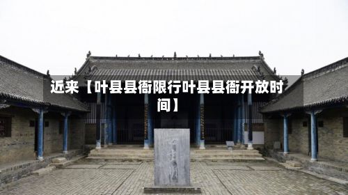 近来【叶县县衙限行叶县县衙开放时间】-第2张图片
