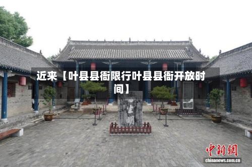 近来【叶县县衙限行叶县县衙开放时间】-第3张图片