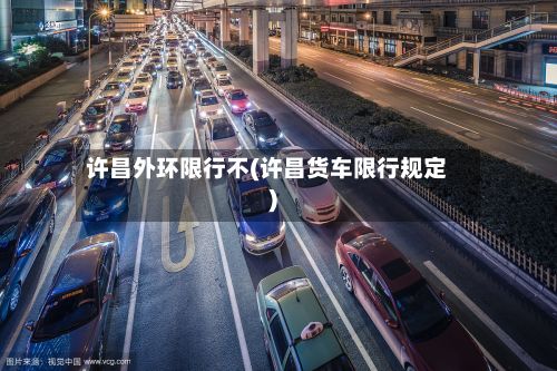许昌外环限行不(许昌货车限行规定)