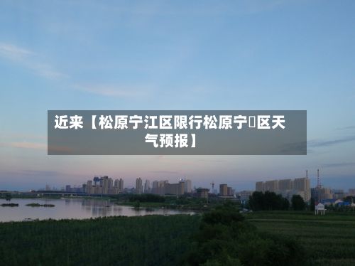 近来【松原宁江区限行松原宁冮区天气预报】-第2张图片