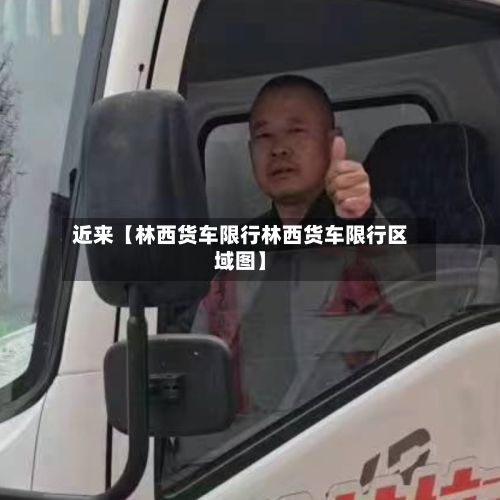 近来【林西货车限行林西货车限行区域图】-第3张图片