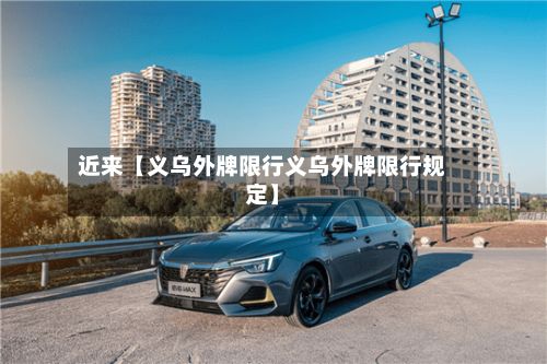 近来【义乌外牌限行义乌外牌限行规定】
