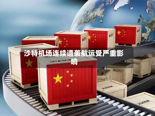 沙特机场连续遭袭航运受严重影响