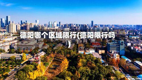 德阳哪个区域限行(德阳限行吗)-第2张图片