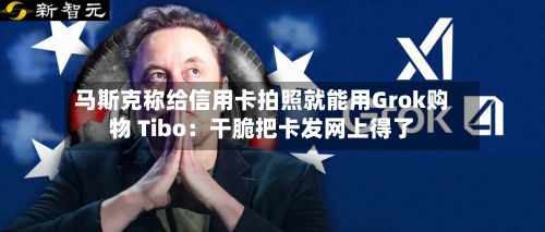 马斯克称给信用卡拍照就能用Grok购物 Tibo：干脆把卡发网上得了-第2张图片