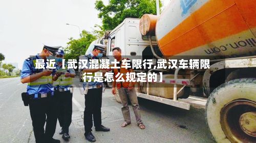 最近【武汉混凝土车限行,武汉车辆限行是怎么规定的】-第2张图片