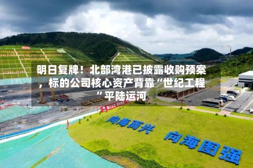 明日复牌！北部湾港已披露收购预案	，标的公司核心资产背靠“世纪工程	”平陆运河-第1张图片