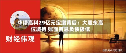 华曙高科29亿元定增背后:大股东高位减持 账面有息负债极低-第3张图片