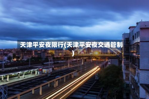 天津平安夜限行(天津平安夜交通管制)