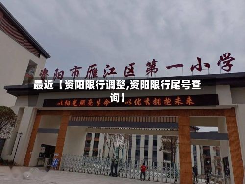 最近【资阳限行调整,资阳限行尾号查询】