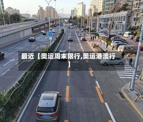 最近【奥运周末限行,奥运港澳行】