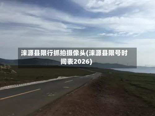 涞源县限行抓拍摄像头(涞源县限号时间表2026)