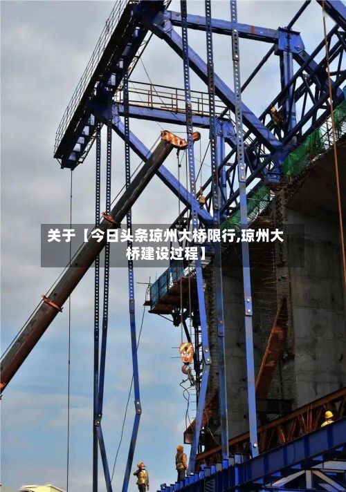 关于【今日头条琼州大桥限行,琼州大桥建设过程】-第2张图片