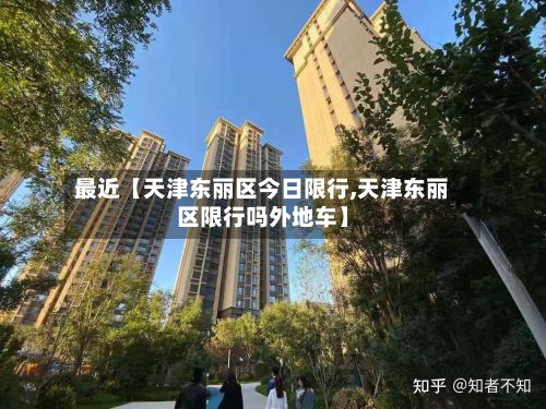 最近【天津东丽区今日限行,天津东丽区限行吗外地车】-第2张图片