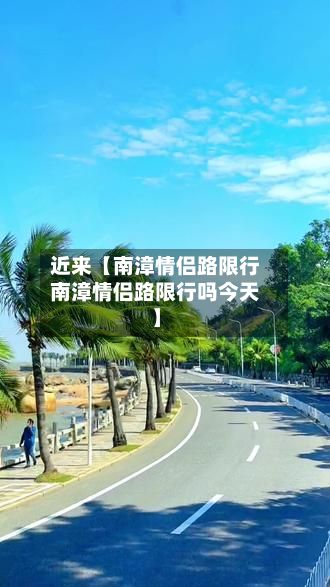 近来【南漳情侣路限行南漳情侣路限行吗今天】
