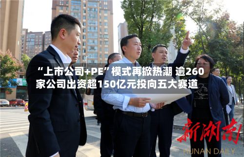“上市公司+PE”模式再掀热潮 逾260家公司出资超150亿元投向五大赛道-第2张图片