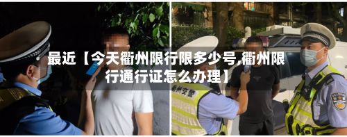 最近【今天衢州限行限多少号,衢州限行通行证怎么办理】