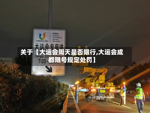 关于【大运会周天是否限行,大运会成都限号规定处罚】-第2张图片