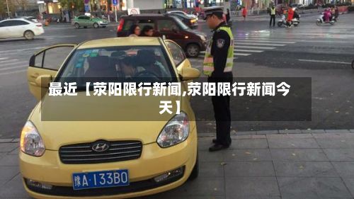 最近【荥阳限行新闻,荥阳限行新闻今天】-第2张图片
