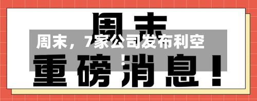 周末，7家公司发布利空！