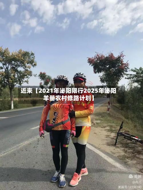 近来【2021年泌阳限行2025年泌阳羊册农村修路计划】