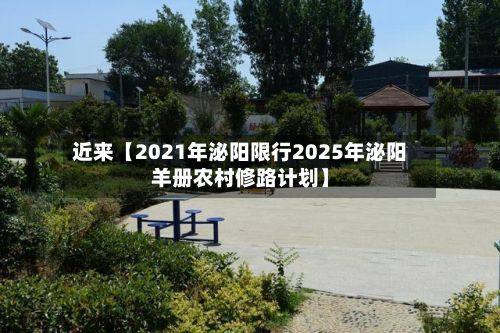 近来【2021年泌阳限行2025年泌阳羊册农村修路计划】-第2张图片