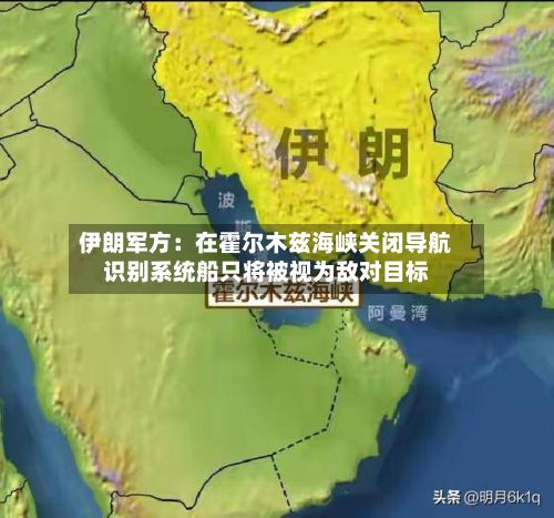 伊朗军方：在霍尔木兹海峡关闭导航识别系统船只将被视为敌对目标-第2张图片