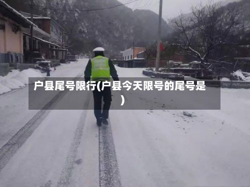 户县尾号限行(户县今天限号的尾号是)-第2张图片