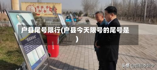 户县尾号限行(户县今天限号的尾号是)
