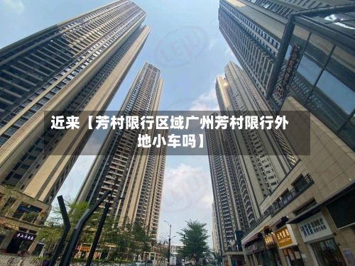 近来【芳村限行区域广州芳村限行外地小车吗】