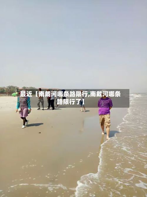 最近【南戴河哪条路限行,南戴河哪条路限行了】