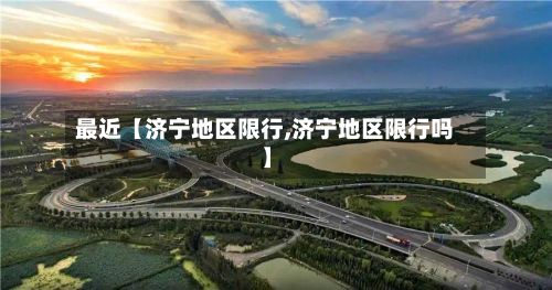 最近【济宁地区限行,济宁地区限行吗】-第3张图片