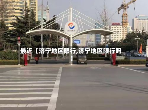 最近【济宁地区限行,济宁地区限行吗】