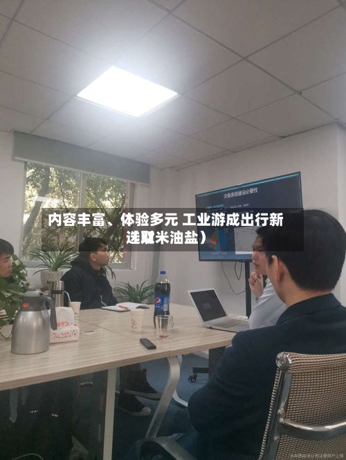 内容丰富	、体验多元 工业游成出行新选取（财米油盐）-第2张图片