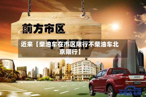 近来【柴油车在市区限行不柴油车北京限行】-第2张图片