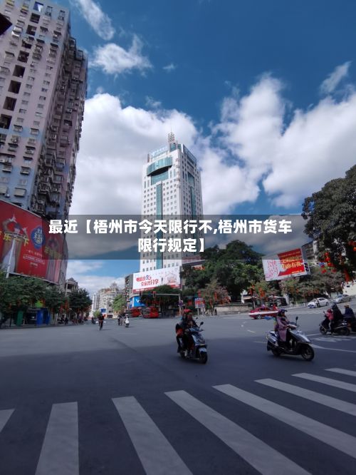 最近【梧州市今天限行不,梧州市货车限行规定】