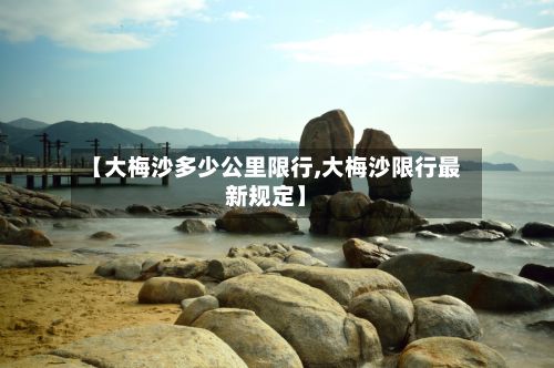 【大梅沙多少公里限行,大梅沙限行最新规定】-第3张图片