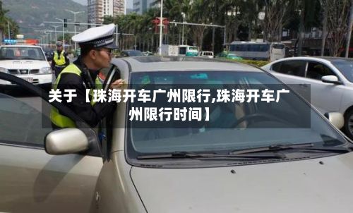 关于【珠海开车广州限行,珠海开车广州限行时间】-第2张图片