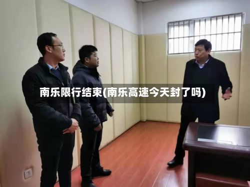 南乐限行结束(南乐高速今天封了吗)