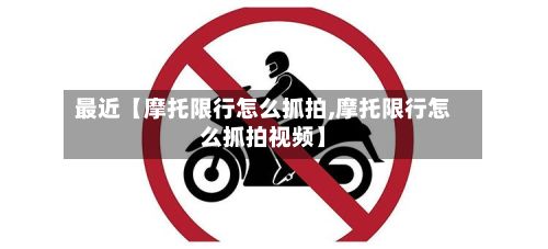 最近【摩托限行怎么抓拍,摩托限行怎么抓拍视频】
