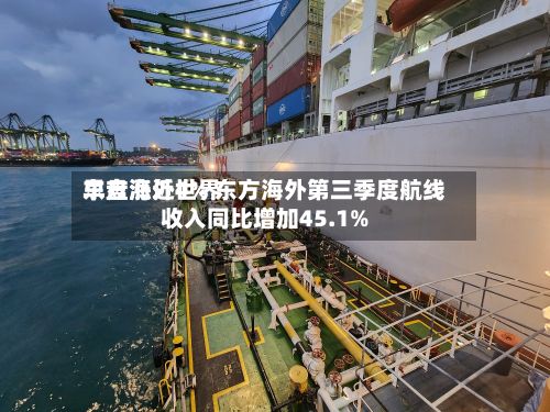 东方海外世界
早盘涨近4% 东方海外第三季度航线收入同比增加45.1%-第2张图片