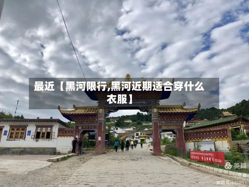 最近【黑河限行,黑河近期适合穿什么衣服】