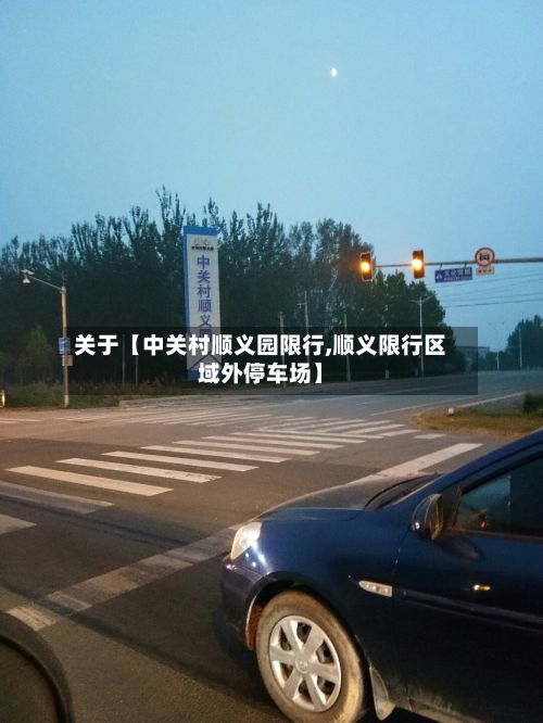 关于【中关村顺义园限行,顺义限行区域外停车场】
