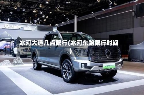冰河大道几点限行(冰河东路限行时间)-第2张图片