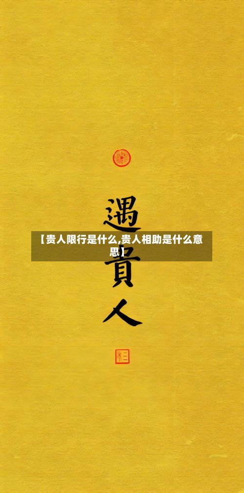 【贵人限行是什么,贵人相助是什么意思】-第3张图片