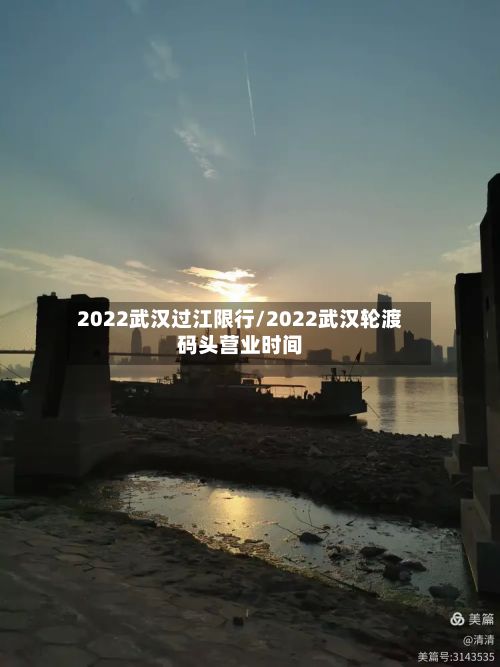 2022武汉过江限行/2022武汉轮渡码头营业时间