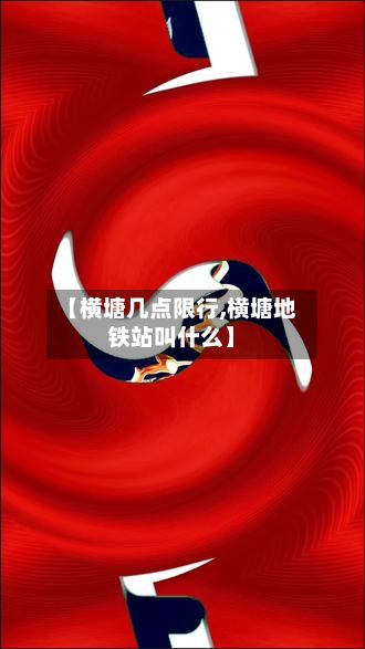 【横塘几点限行,横塘地铁站叫什么】-第2张图片
