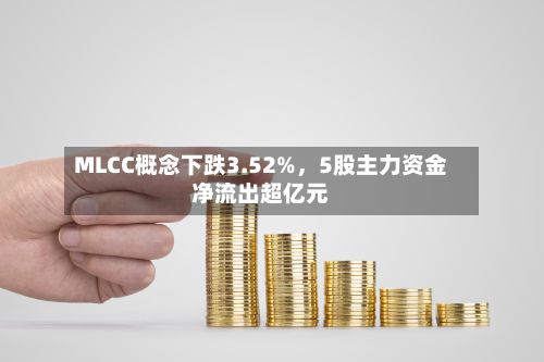 MLCC概念下跌3.52%，5股主力资金净流出超亿元