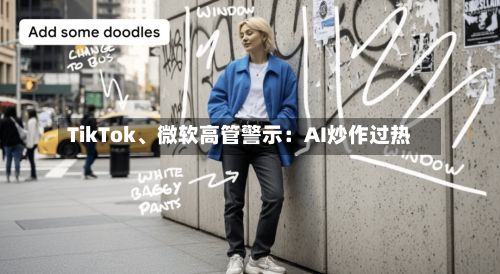 TikTok、微软高管警示：AI炒作过热