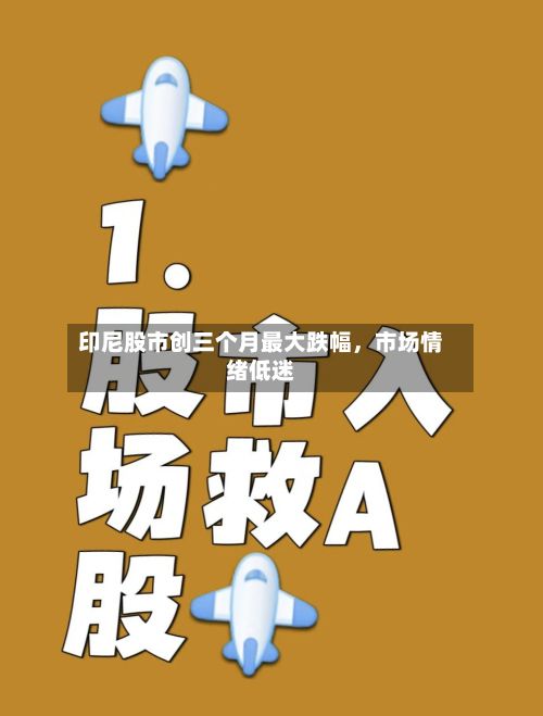 印尼股市创三个月最大跌幅	，市场情绪低迷-第2张图片